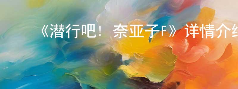 ﻿白寒枫发布﻿《潜行吧! 奈亚子F》详情介绍_潜行吧! 奈亚子FHD在线观看_潜行吧! 奈亚子F迅雷下载_日漫
